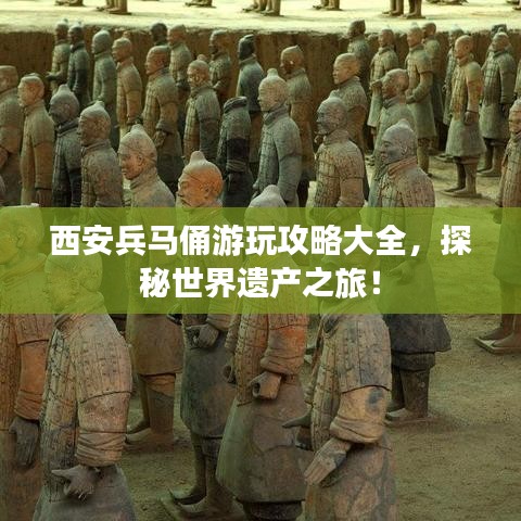 西安兵马俑游玩攻略大全，探秘世界遗产之旅！
