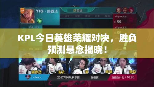 KPL今日英雄荣耀对决，胜负预测悬念揭晓！