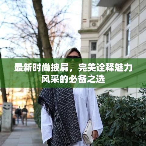 最新时尚披肩，完美诠释魅力风采的必备之选