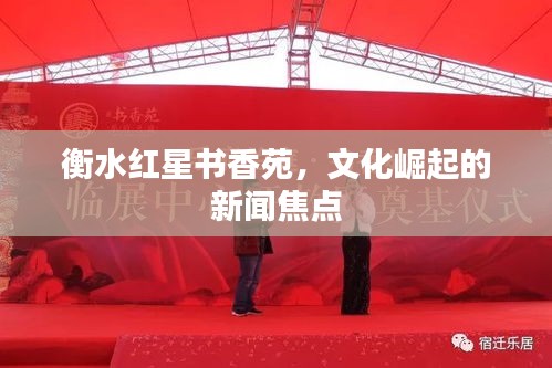 衡水红星书香苑，文化崛起的新闻焦点