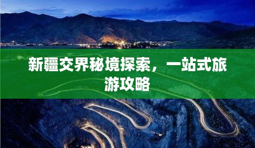 新疆交界秘境探索，一站式旅游攻略