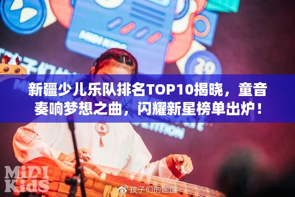 新疆少儿乐队排名TOP10揭晓，童音奏响梦想之曲，闪耀新星榜单出炉！