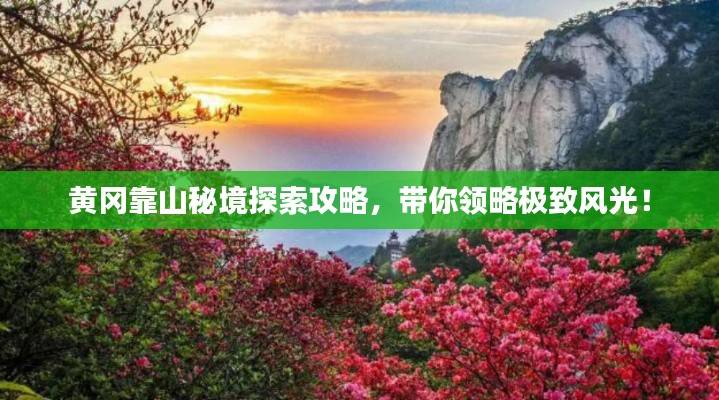 黄冈靠山秘境探索攻略，带你领略极致风光！
