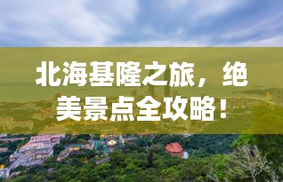 北海基隆之旅，绝美景点全攻略！