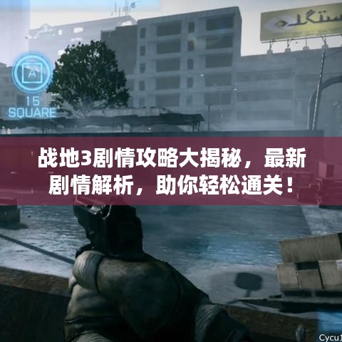 战地3剧情攻略大揭秘，最新剧情解析，助你轻松通关！