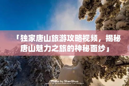 「独家唐山旅游攻略视频，揭秘唐山魅力之旅的神秘面纱」