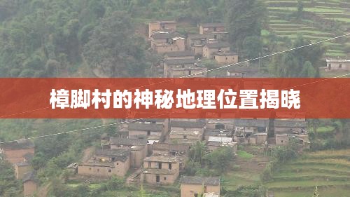 樟脚村的神秘地理位置揭晓