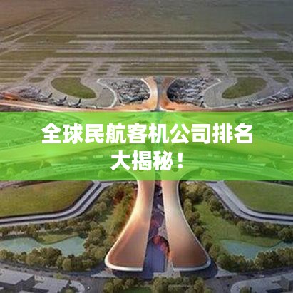 全球民航客机公司排名大揭秘！