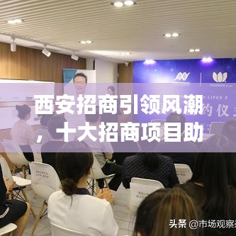 西安招商引领风潮，十大招商项目助力城市发展新篇章！