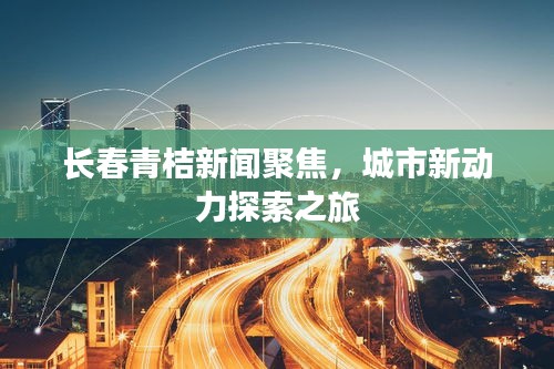 长春青桔新闻聚焦，城市新动力探索之旅