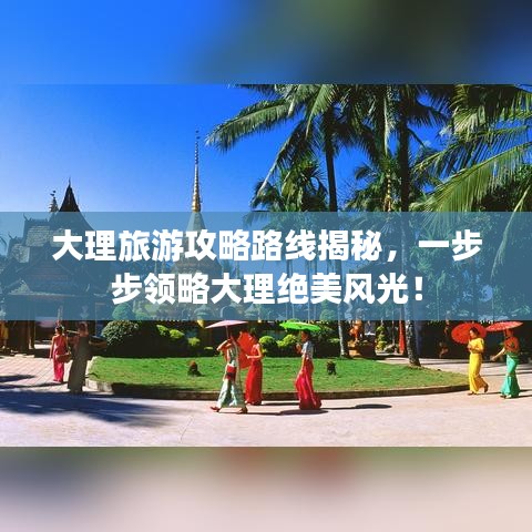 大理旅游攻略路线揭秘，一步步领略大理绝美风光！