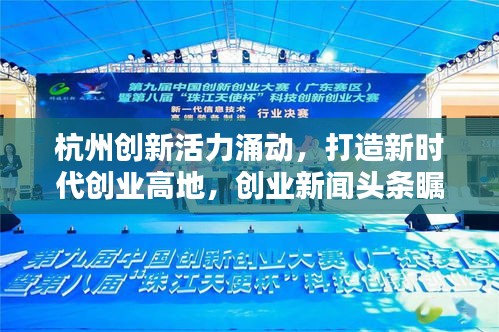 杭州创新活力涌动，打造新时代创业高地，创业新闻头条瞩目