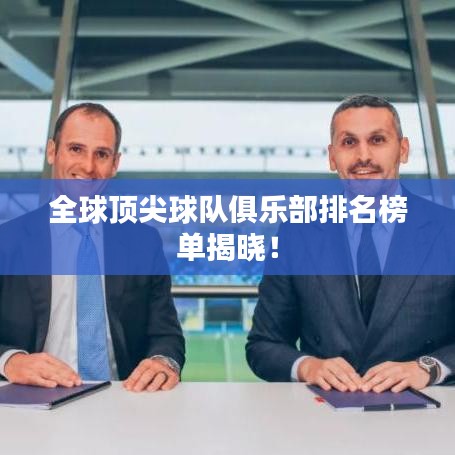 全球顶尖球队俱乐部排名榜单揭晓！