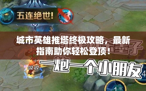城市英雄推塔终极攻略，最新指南助你轻松登顶！