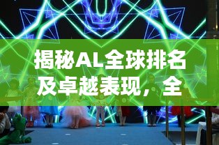 揭秘AL全球排名及卓越表现，全球舞台上的闪耀之星