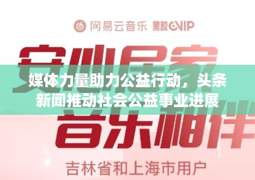 媒体力量助力公益行动，头条新闻推动社会公益事业进展