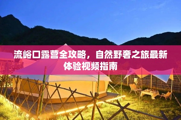 流峪口露营全攻略，自然野奢之旅最新体验视频指南
