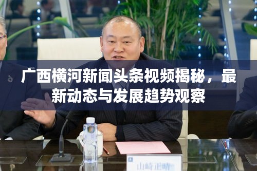 广西横河新闻头条视频揭秘，最新动态与发展趋势观察