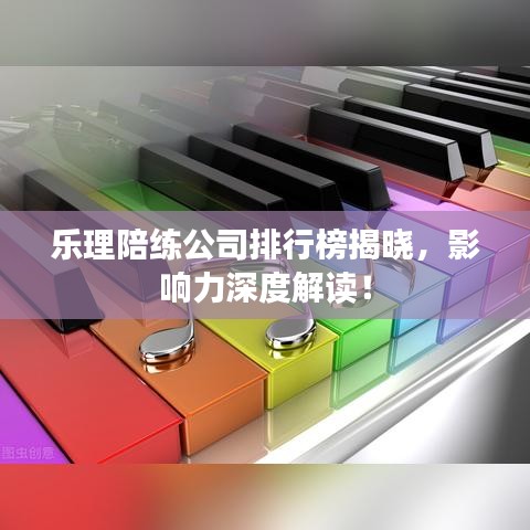乐理陪练公司排行榜揭晓，影响力深度解读！