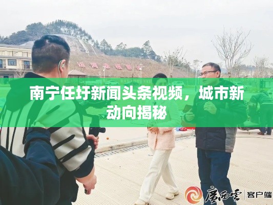 南宁任圩新闻头条视频，城市新动向揭秘