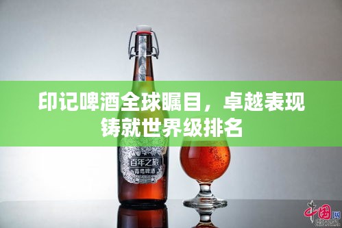 印记啤酒全球瞩目，卓越表现铸就世界级排名