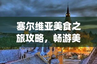 塞尔维亚美食之旅攻略，畅游美景不容错过！