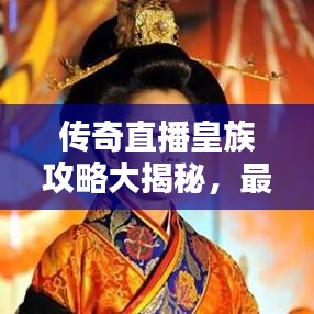 传奇直播皇族攻略大揭秘，最新战术与技巧一网打尽！