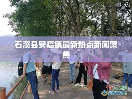 石溪县安福镇最新热点新闻聚焦