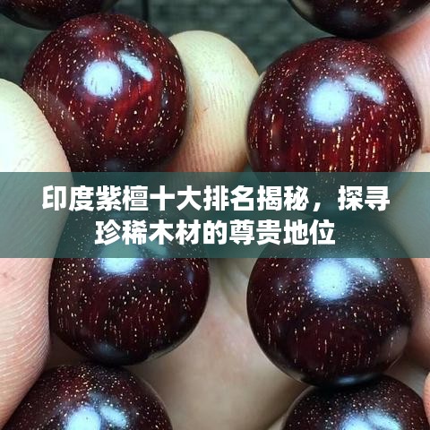 印度紫檀十大排名揭秘，探寻珍稀木材的尊贵地位