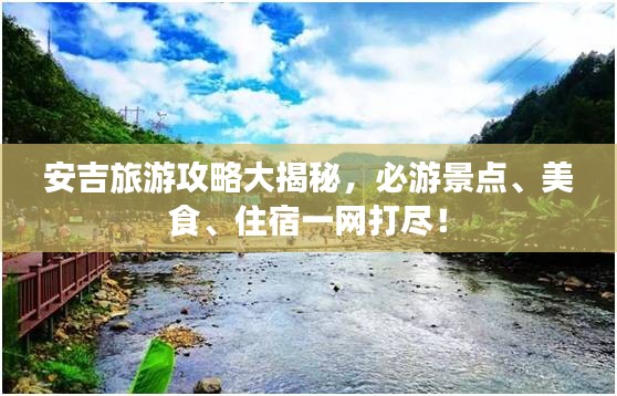 安吉旅游攻略大揭秘，必游景点、美食、住宿一网打尽！