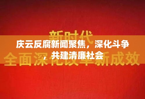 庆云反腐新闻聚焦，深化斗争，共建清廉社会