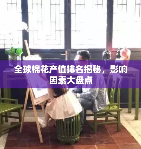 全球棉花产值排名揭秘，影响因素大盘点