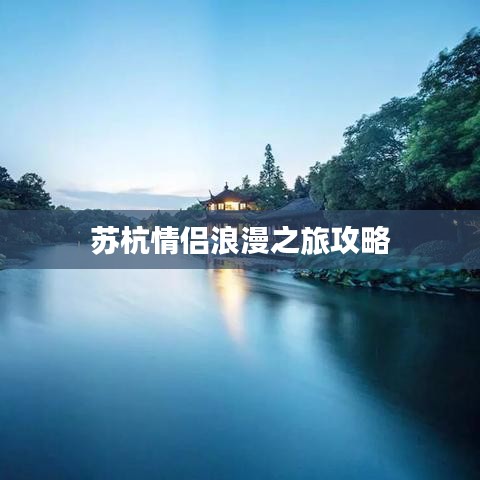 苏杭情侣浪漫之旅攻略