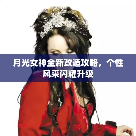 月光女神全新改造攻略，个性风采闪耀升级