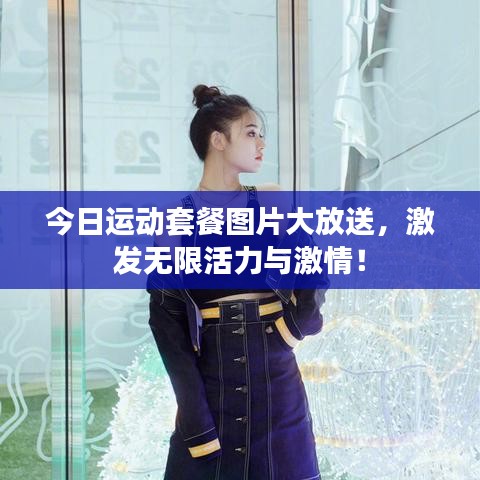 今日运动套餐图片大放送，激发无限活力与激情！