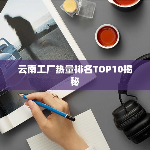 云南工厂热量排名TOP10揭秘
