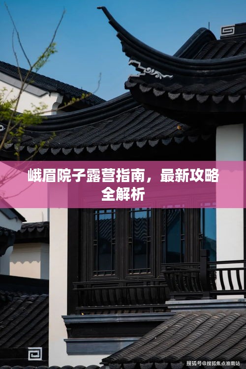 峨眉院子露营指南，最新攻略全解析