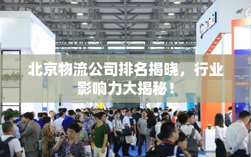 北京物流公司排名揭晓，行业影响力大揭秘！