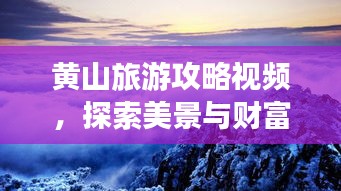 黄山旅游攻略视频，探索美景与财富的无限可能！