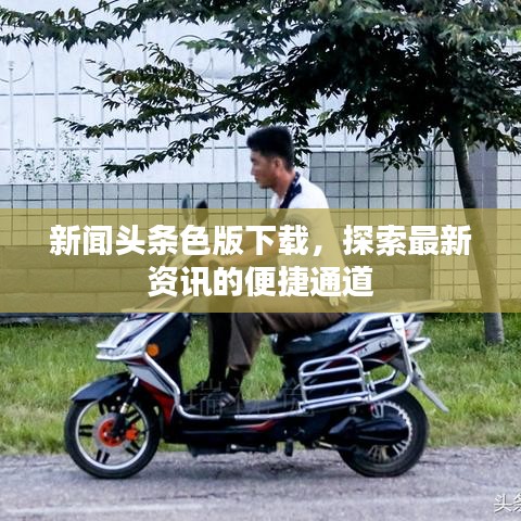 新闻头条色版下载，探索最新资讯的便捷通道