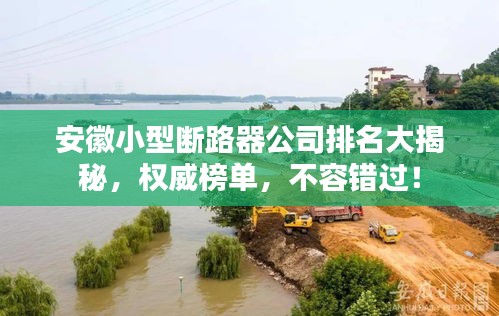 安徽小型断路器公司排名大揭秘，权威榜单，不容错过！
