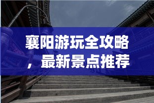 襄阳游玩全攻略，最新景点推荐与游玩指南