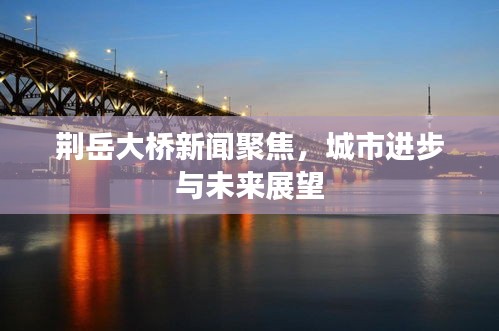荆岳大桥新闻聚焦，城市进步与未来展望