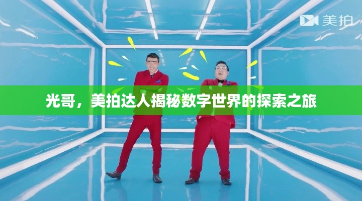 光哥，美拍达人揭秘数字世界的探索之旅