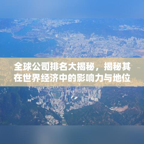 全球公司排名大揭秘，揭秘其在世界经济中的影响力与地位