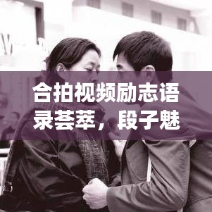 合拍视频励志语录荟萃，段子魅力与视频力量，激发无限正能量！
