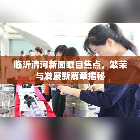 临沂清河新闻瞩目焦点，繁荣与发展新篇章揭秘