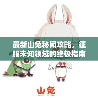 最新山兔秘闻攻略，征服未知领域的终极指南