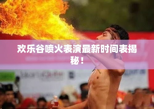 欢乐谷喷火表演最新时间表揭秘！